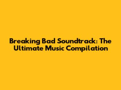 Breaking Bad Soundtrack: The Ultimate Music Compilation