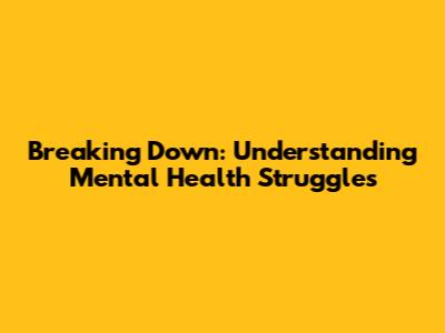 Breaking Down: Understanding Mental Health Struggles