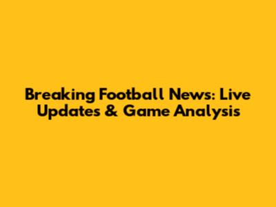 Breaking Football News: Live Updates & Game Analysis