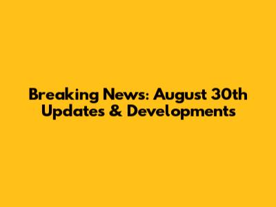 Breaking News: August 30th Updates & Developments