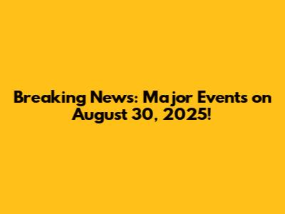 Breaking News: Major Events on August 30, 2025!