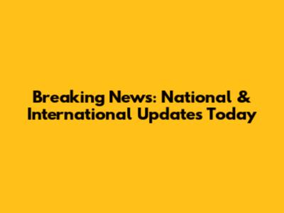 Breaking News: National & International Updates Today