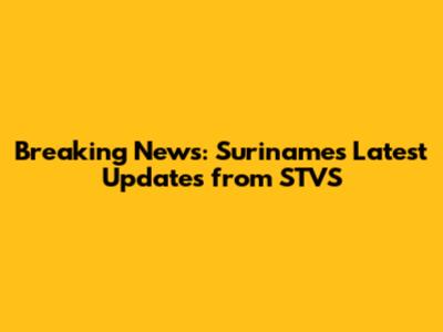 Breaking News: Suriname's Latest Updates from STVS