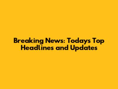 Breaking News: Today's Top Headlines and Updates