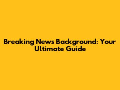 Breaking News Background: Your Ultimate Guide