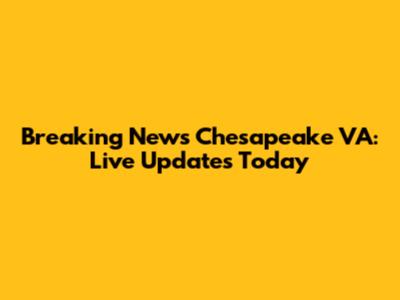 Breaking News Chesapeake VA: Live Updates Today