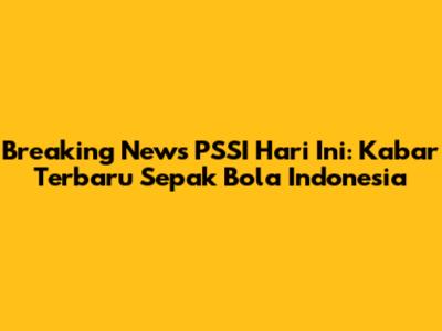 Breaking News PSSI Hari Ini: Kabar Terbaru Sepak Bola Indonesia