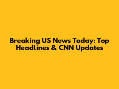 Breaking US News Today: Top Headlines & CNN Updates
