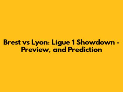 Brest vs Lyon: Ligue 1 Showdown - Preview, and Prediction