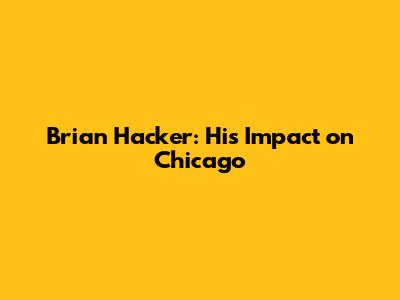 Brian Hacker: His Impact on Chicago