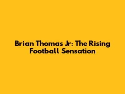 Brian Thomas Jr: The Rising Football Sensation