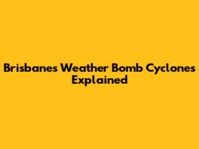 Brisbane's Weather Bomb Cyclones Explained