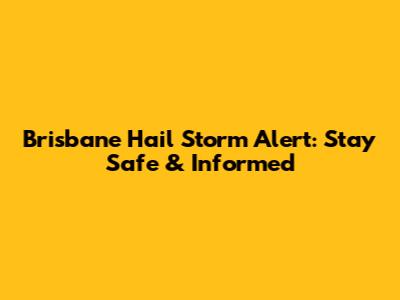 Brisbane Hail Storm Alert: Stay Safe & Informed