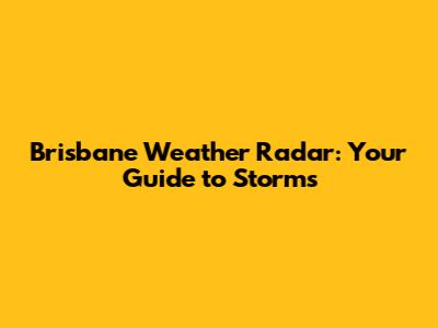 Brisbane Weather Radar: Your Guide to Storms