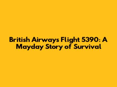 British Airways Flight 5390: A Mayday Story of Survival