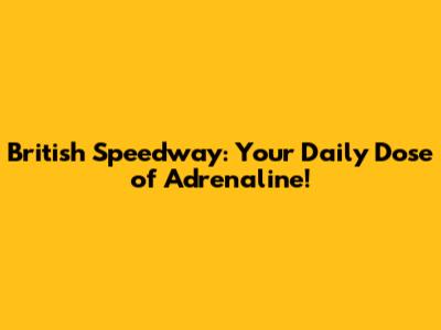 British Speedway: Your Daily Dose of Adrenaline!