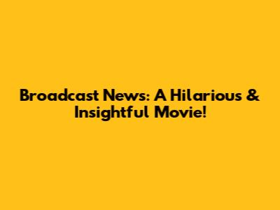 Broadcast News: A Hilarious & Insightful Movie!