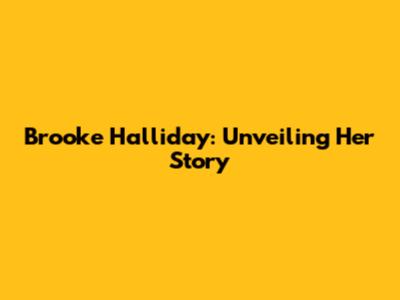 Brooke Halliday: Unveiling Her Story