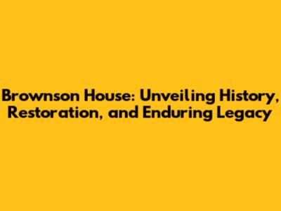 Brownson House: Unveiling History, Restoration, and Enduring Legacy