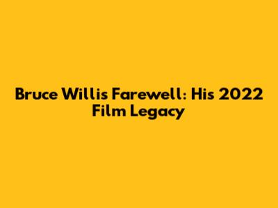 Bruce Willis' Farewell: His 2022 Film Legacy