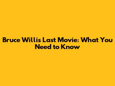 Bruce Willis' Last Movie: What You Need to Know