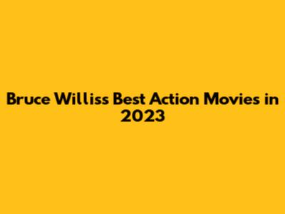 Bruce Willis's Best Action Movies in 2023