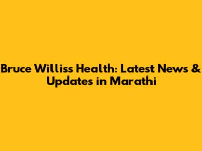 Bruce Willis's Health: Latest News & Updates in Marathi