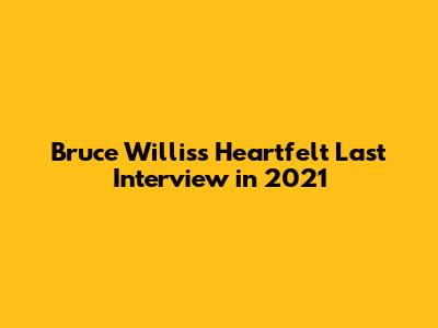 Bruce Willis's Heartfelt Last Interview in 2021