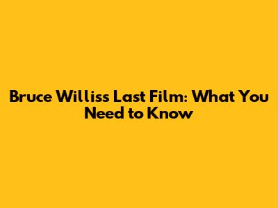 Bruce Willis's Last Film: What You Need to Know