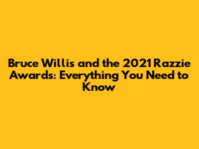 Bruce Willis and the 2021 Razzie Awards: Everything You Need to Know