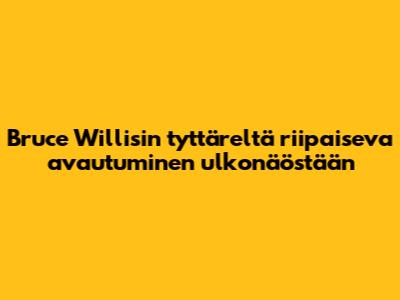 Bruce Willisin tyttäreltä riipaiseva avautuminen ulkonäöstään