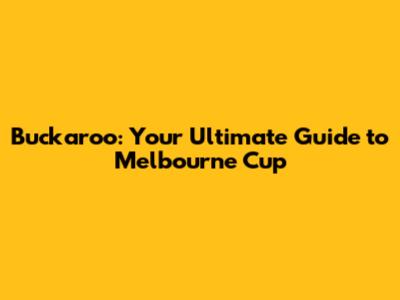 Buckaroo: Your Ultimate Guide to Melbourne Cup