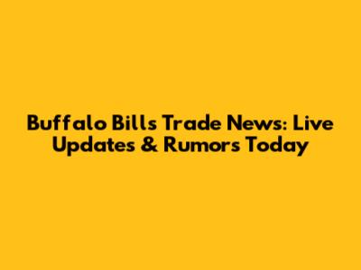 Buffalo Bills Trade News: Live Updates & Rumors Today