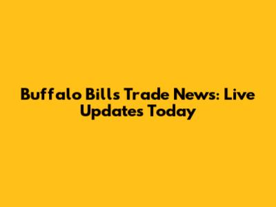 Buffalo Bills Trade News: Live Updates Today