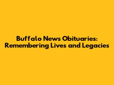 Buffalo News Obituaries: Remembering Lives and Legacies