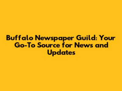Buffalo Newspaper Guild: Your Go-To Source for News and Updates