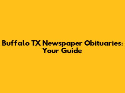 Buffalo TX Newspaper Obituaries: Your Guide
