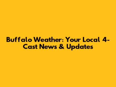 Buffalo Weather: Your Local 4-Cast News & Updates