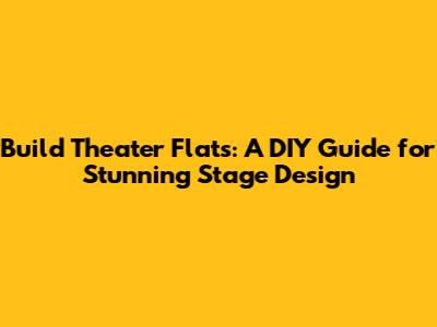 Build Theater Flats: A DIY Guide for Stunning Stage Design