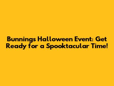Bunnings Halloween Event: Get Ready for a Spooktacular Time!