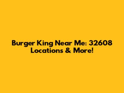 Burger King Near Me: 32608 Locations & More!