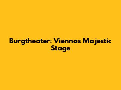 Burgtheater: Vienna's Majestic Stage