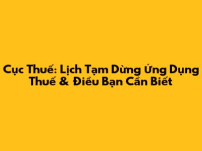 Cục Thuế: Lịch Tạm Dừng Ứng Dụng Thuế & Điều Bạn Cần Biết