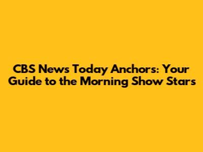 CBS News Today Anchors: Your Guide to the Morning Show Stars