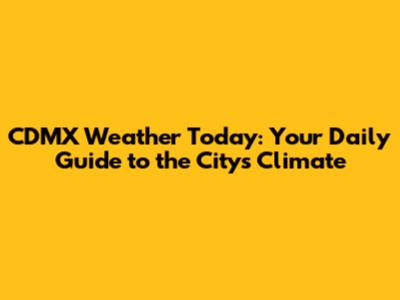 CDMX Weather Today: Your Daily Guide to the City's Climate