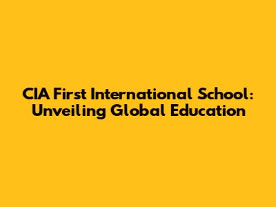 CIA First International School: Unveiling Global Education