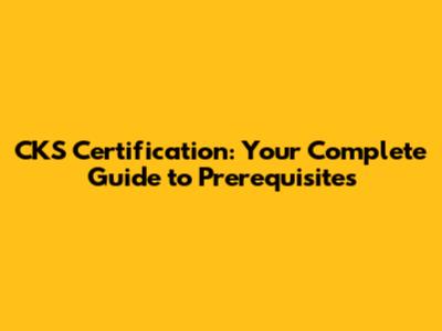 CKS Certification: Your Complete Guide to Prerequisites