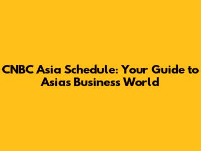 CNBC Asia Schedule: Your Guide to Asia's Business World