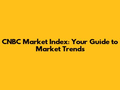 CNBC Market Index: Your Guide to Market Trends