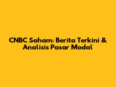 CNBC Saham: Berita Terkini & Analisis Pasar Modal